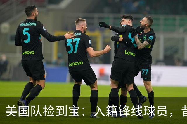 美国队捡到宝：入籍锋线球员，昔日阿森纳边缘人，首战双响，身价达到4000万欧元